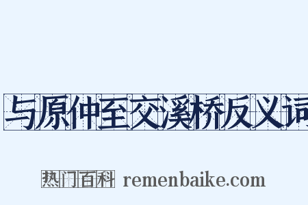 与原仲至交溪桥反义词是什么意思的图片